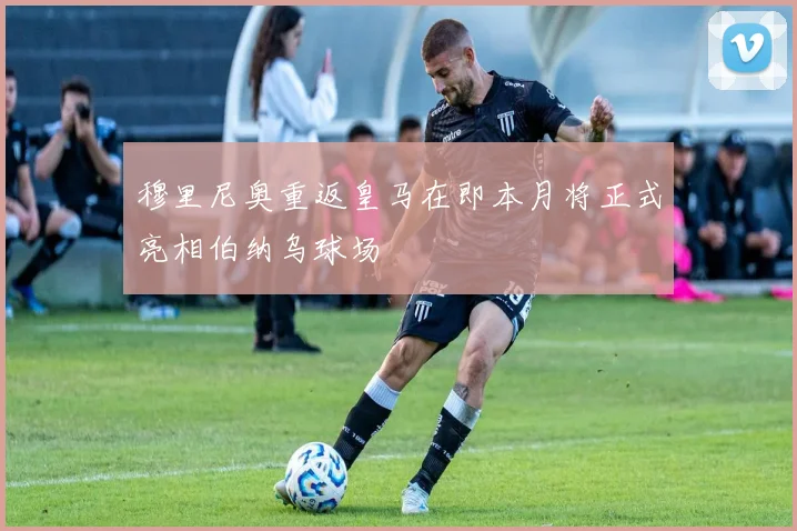穆里尼奥重返皇马在即本月将正式亮相伯纳乌球场