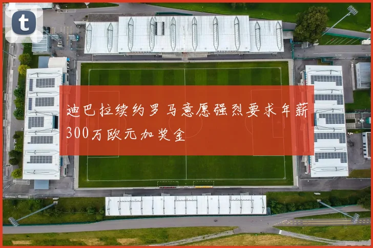 迪巴拉续约罗马意愿强烈要求年薪300万欧元加奖金