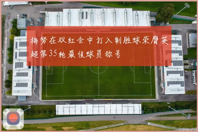 梅努在双红会中打入制胜球荣膺英超第35轮最佳球员称号