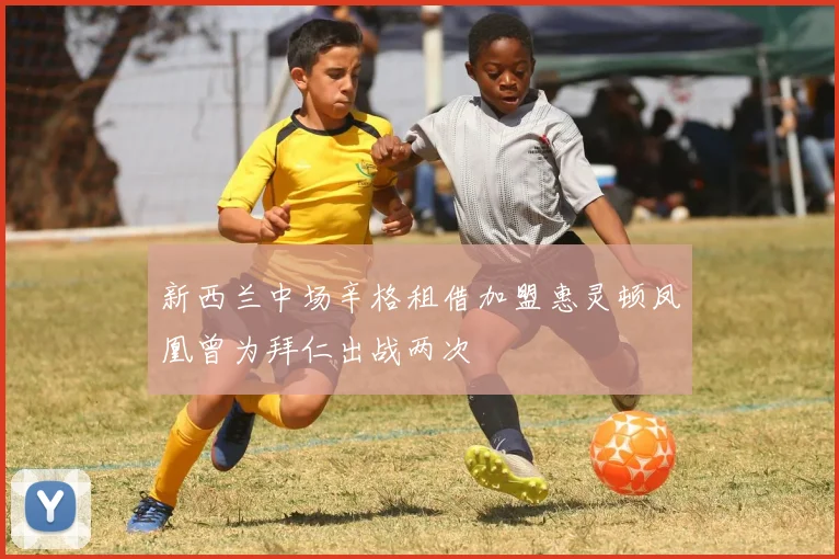 新西兰中场辛格租借加盟惠灵顿凤凰曾为拜仁出战两次