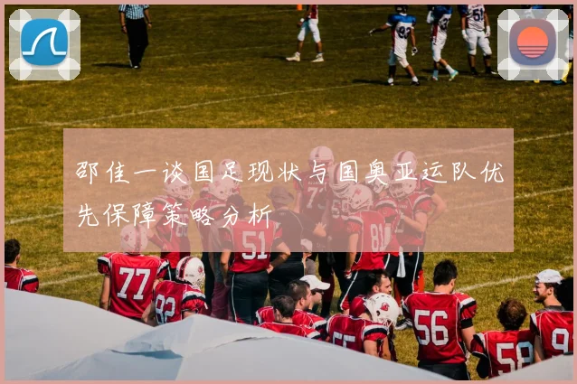 邵佳一谈国足现状与国奥亚运队优先保障策略分析
