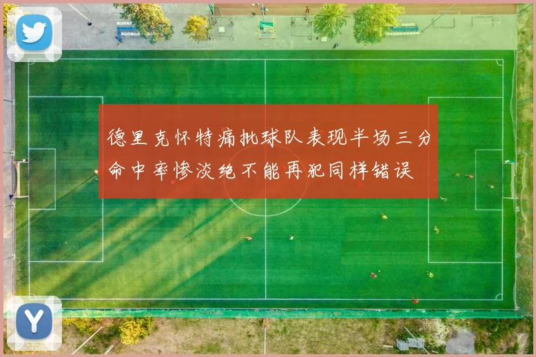德里克怀特痛批球队表现半场三分命中率惨淡绝不能再犯同样错误