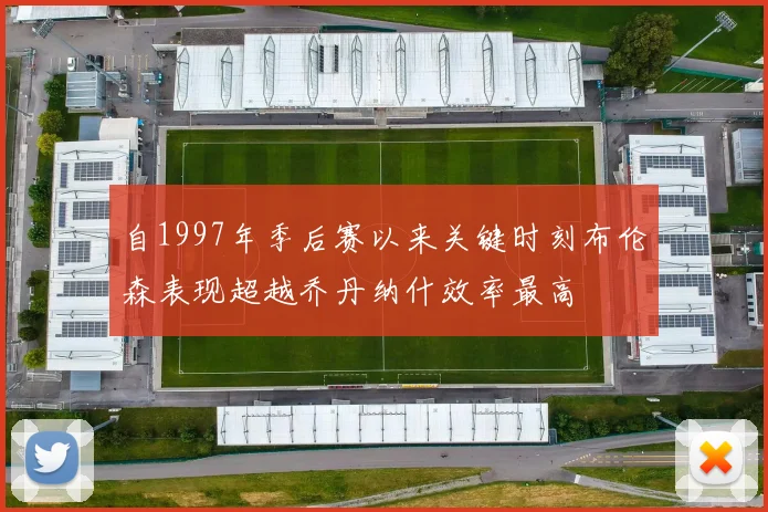 自1997年季后赛以来关键时刻布伦森表现超越乔丹纳什效率最高