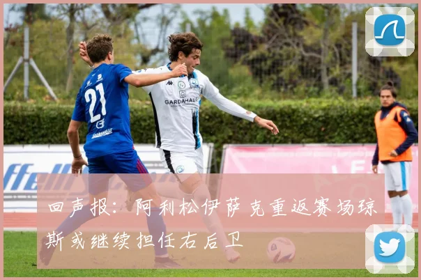 回声报：阿利松伊萨克重返赛场琼斯或继续担任右后卫