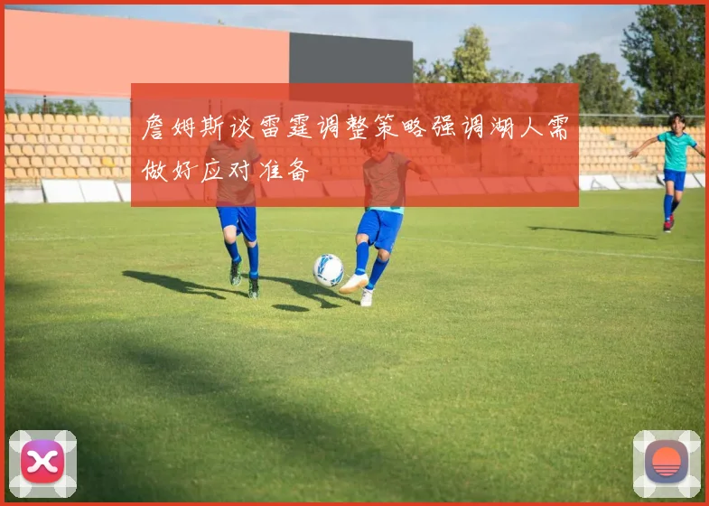 詹姆斯谈雷霆调整策略强调湖人需做好应对准备