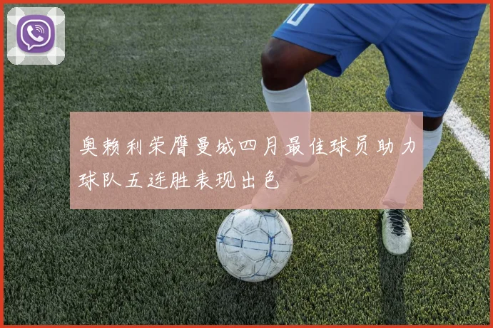 奥赖利荣膺曼城四月最佳球员助力球队五连胜表现出色